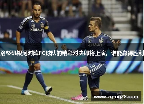 洛杉矶银河对阵FC球队的精彩对决即将上演，谁能赢得胜利